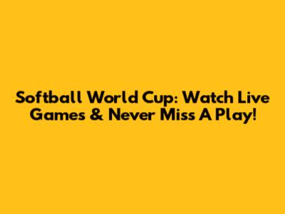 Softball World Cup: Watch Live Games & Never Miss A Play!