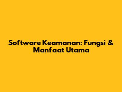 Software Keamanan: Fungsi & Manfaat Utama