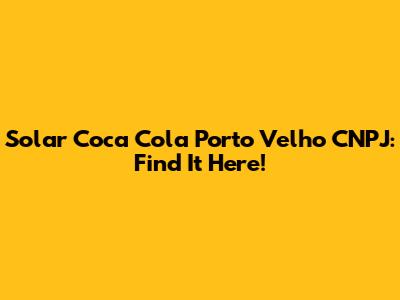 Solar Coca Cola Porto Velho CNPJ: Find It Here!