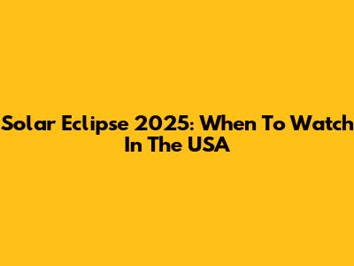 Solar Eclipse 2025: When To Watch In The USA