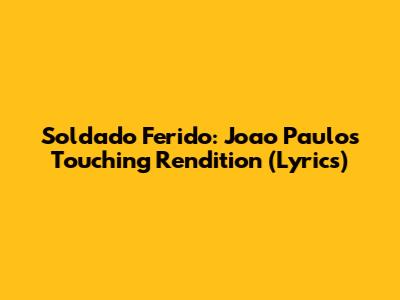 Soldado Ferido: Joao Paulo's Touching Rendition (Lyrics)