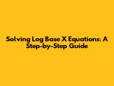 Solving Log Base X Equations: A Step-by-Step Guide
