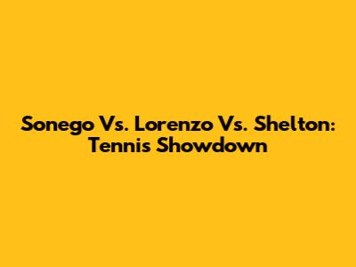 Sonego Vs. Lorenzo Vs. Shelton: Tennis Showdown