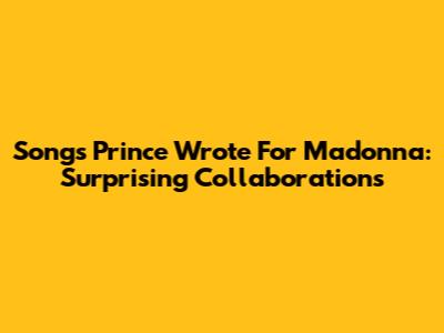 Songs Prince Wrote For Madonna: Surprising Collaborations