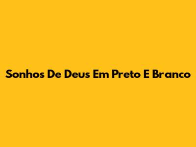 Sonhos De Deus Em Preto E Branco