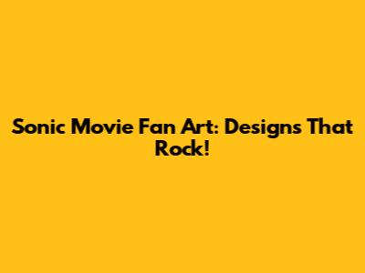 Sonic Movie Fan Art: Designs That Rock!