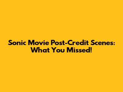 Sonic Movie Post-Credit Scenes: What You Missed!