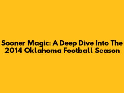 Sooner Magic: A Deep Dive Into The 2014 Oklahoma Football Season