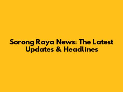 Sorong Raya News: The Latest Updates & Headlines