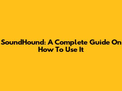 SoundHound: A Complete Guide On How To Use It