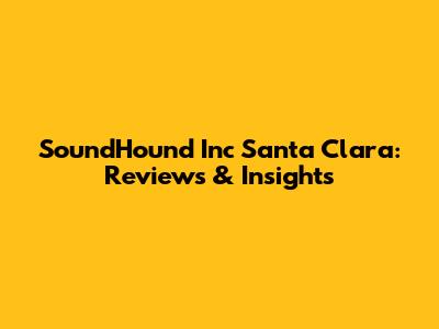 SoundHound Inc Santa Clara: Reviews & Insights