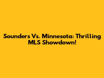 Sounders Vs. Minnesota: Thrilling MLS Showdown!
