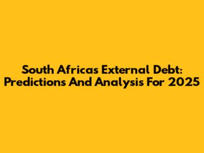 South Africa's External Debt: Predictions And Analysis For 2025