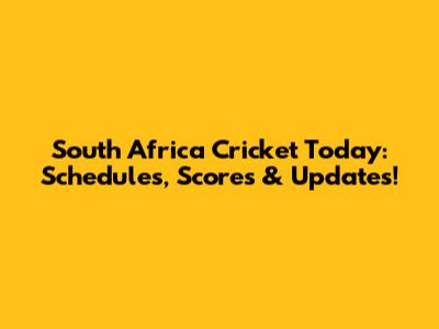 South Africa Cricket Today: Schedules, Scores & Updates!