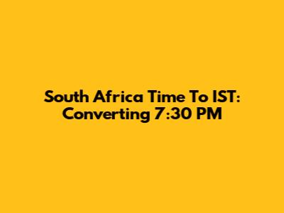 South Africa Time To IST: Converting 7:30 PM