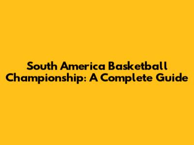 South America Basketball Championship: A Complete Guide