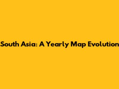 South Asia: A Yearly Map Evolution