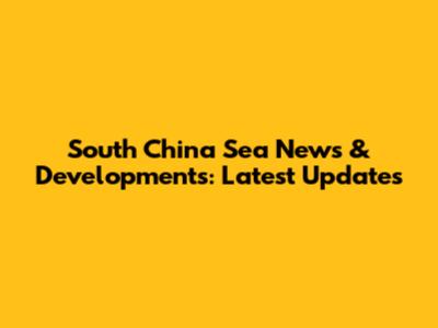 South China Sea News & Developments: Latest Updates