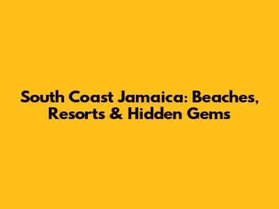 South Coast Jamaica: Beaches, Resorts & Hidden Gems