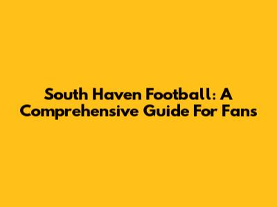South Haven Football: A Comprehensive Guide For Fans