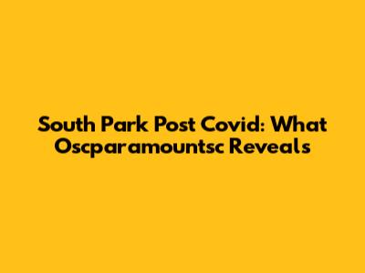 South Park Post Covid: What Oscparamountsc Reveals