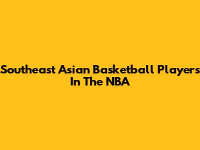 Southeast Asian Basketball Players In The NBA