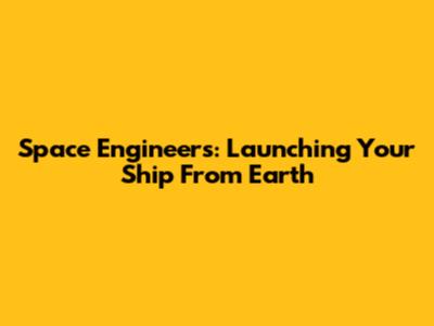 Space Engineers: Launching Your Ship From Earth