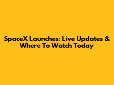 SpaceX Launches: Live Updates & Where To Watch Today