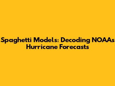 Spaghetti Models: Decoding NOAA's Hurricane Forecasts