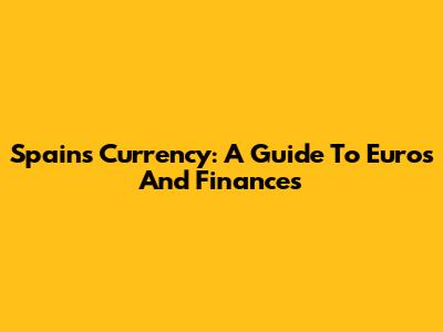 Spain's Currency: A Guide To Euros And Finances