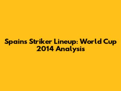 Spain's Striker Lineup: World Cup 2014 Analysis