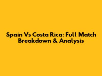 Spain Vs Costa Rica: Full Match Breakdown & Analysis