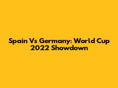 Spain Vs Germany: World Cup 2022 Showdown