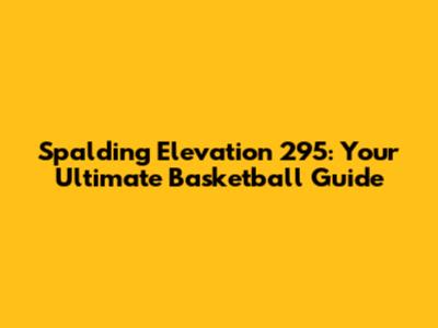 Spalding Elevation 295: Your Ultimate Basketball Guide