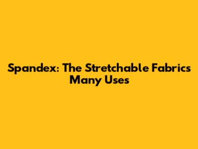 Spandex: The Stretchable Fabric's Many Uses