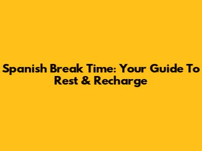 Spanish Break Time: Your Guide To Rest & Recharge