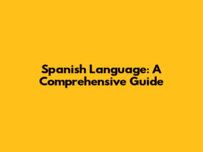 Spanish Language: A Comprehensive Guide