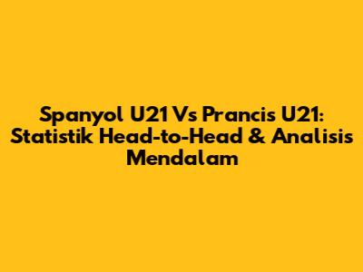 Spanyol U21 Vs Prancis U21: Statistik Head-to-Head & Analisis Mendalam