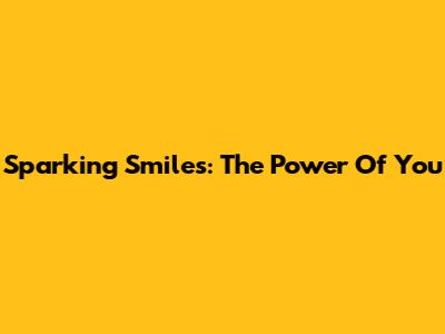Sparking Smiles: The Power Of You