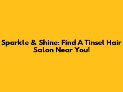 Sparkle & Shine: Find A Tinsel Hair Salon Near You!
