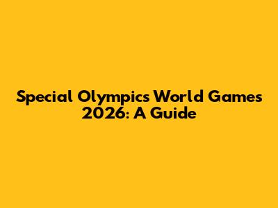Special Olympics World Games 2026: A Guide