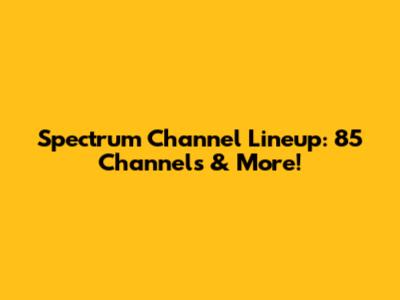 Spectrum Channel Lineup: 85 Channels & More!