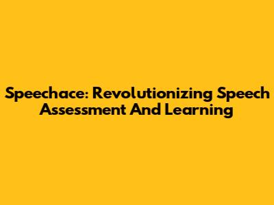 Speechace: Revolutionizing Speech Assessment And Learning