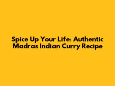 Spice Up Your Life: Authentic Madras Indian Curry Recipe