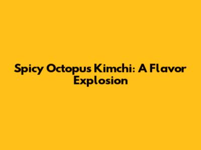 Spicy Octopus Kimchi: A Flavor Explosion