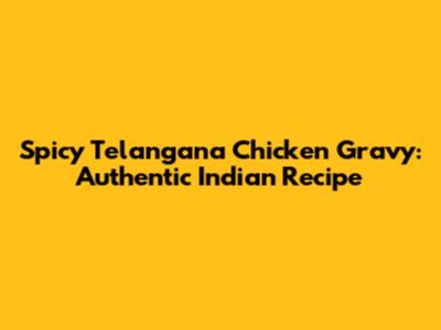 Spicy Telangana Chicken Gravy: Authentic Indian Recipe