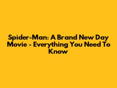 Spider-Man: A Brand New Day Movie - Everything You Need To Know