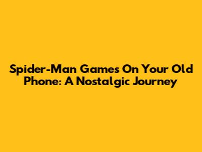 Spider-Man Games On Your Old Phone: A Nostalgic Journey