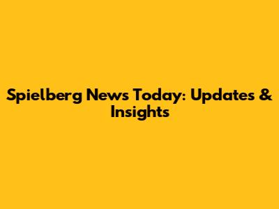 Spielberg News Today: Updates & Insights