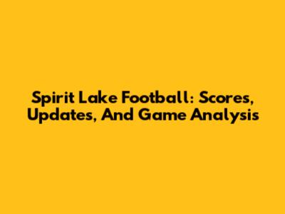 Spirit Lake Football: Scores, Updates, And Game Analysis